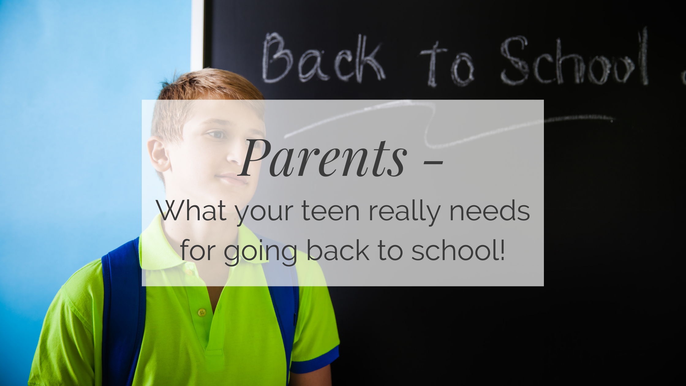 Parents - What your teen really needs for going back to school!